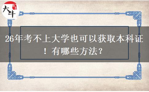 26年考不上大学也可以获取本科证！有哪些方法？