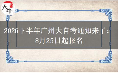 2026下半年广州大自考通知来了：8月25日起报名