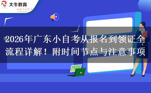 2026年广东小自考从报名到领证全流程详解！附时间节点与注意事项