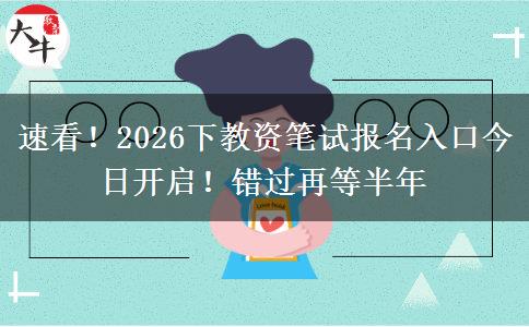 速看！2026下教资笔试报名入口今日开启！错过再等半年