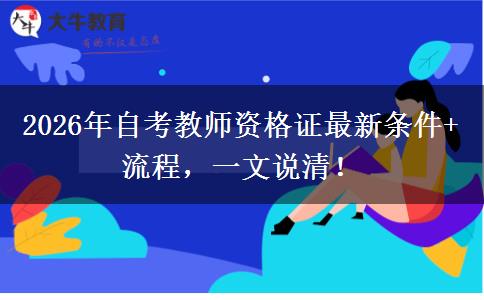 2026年自考教师资格证最新条件+流程，一文说清！
