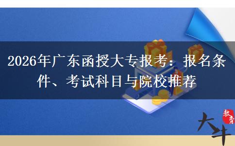 2026年广东函授大专报考：报名条件、考试科目与院校推荐