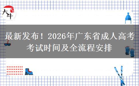 最新发布！2026年广东省成人高考考试时间及全流程安排
