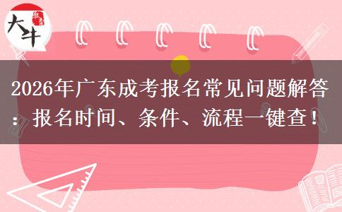 2026年广东成考报名常见问题解答：报名时间、条件、流程一键查！