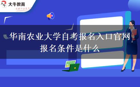 华南农业大学自考报名入口官网 报名条件是什么