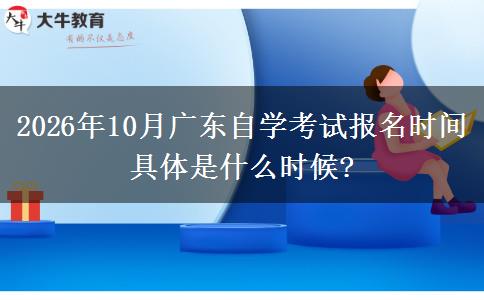 2026年10月广东自学考试报名时间 具体是什么时候?