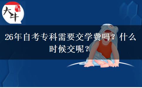 26年自考专科需要交学费吗？什么时候交呢？