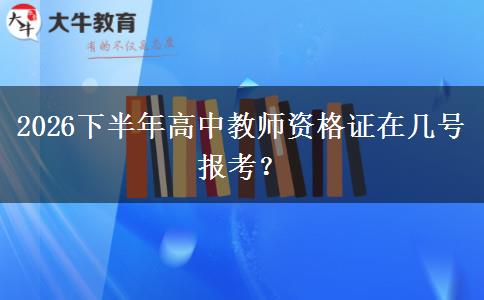 2026下半年高中教师资格证在几号报考？