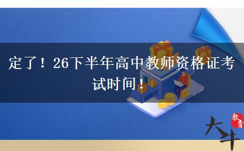 定了！26下半年高中教师资格证考试时间！
