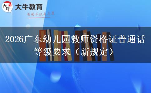 2026广东幼儿园教师资格证普通话等级要求（新规定）