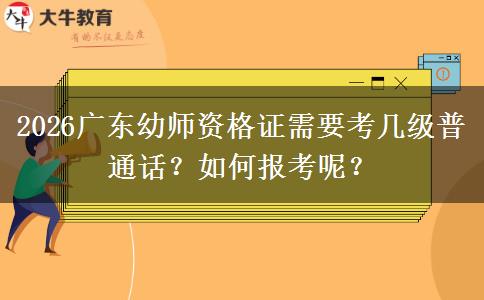 2026广东幼师资格证需要考几级普通话？如何报考呢？