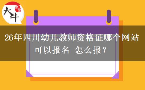 26年四川幼儿教师资格证哪个网站可以报名 怎么报？