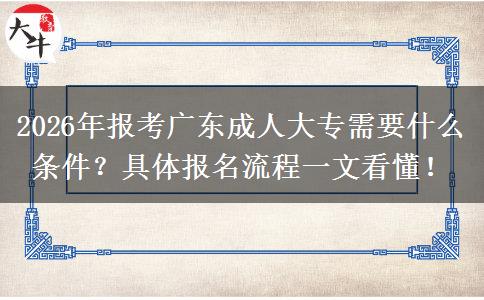 2026年报考广东成人大专需要什么条件？具体报名流程一文看懂！