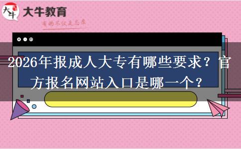 2026年报成人大专有哪些要求？官方报名网站入口是哪一个？