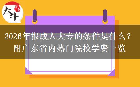 2026年报成人大专的条件是什么？附广东省内热门院校学费一览