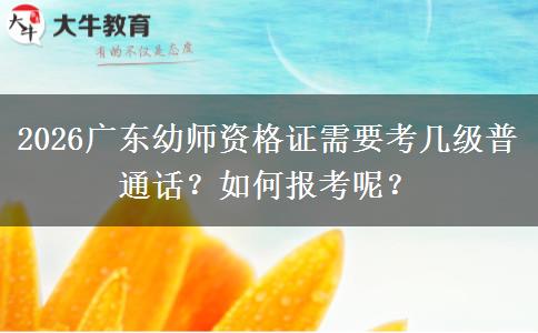 2026广东幼师资格证需要考几级普通话？如何报考呢？