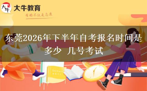 东莞2026年下半年自考报名时间是多少 几号考试