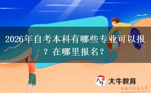 2026年自考本科有哪些专业可以报？在哪里报名？