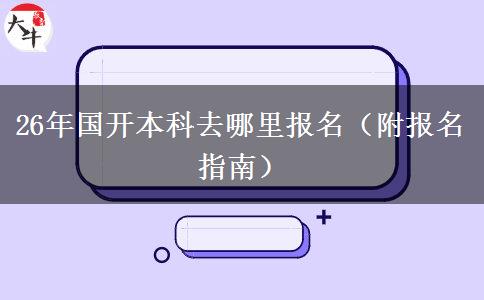 26年国开本科去哪里报名（附报名指南）