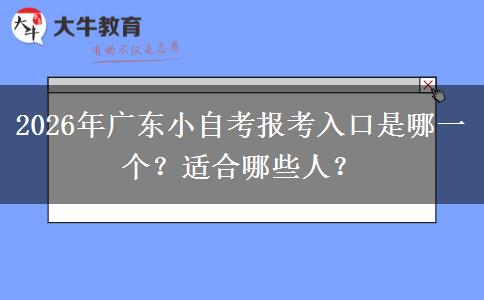 2026年广东小自考报考入口是哪一个？适合哪些人？