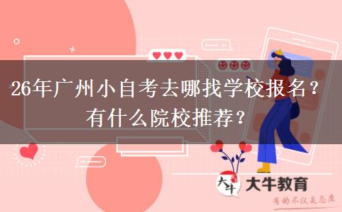 26年广州小自考去哪找学校报名？有什么院校推荐？