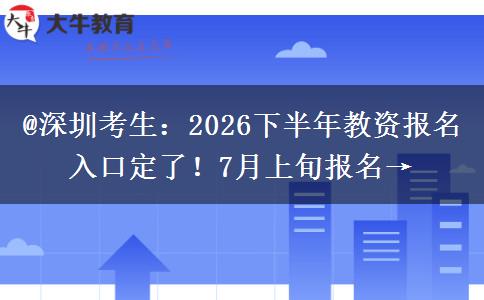 @深圳考生：2026下半年教资报名入口定了！7月上旬报名→