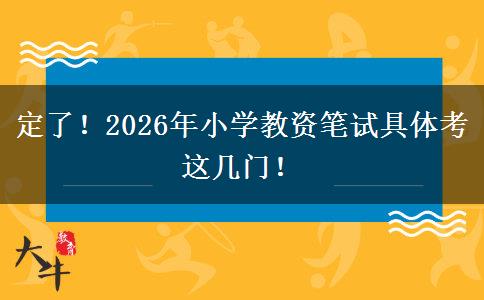 定了！2026年小学教资笔试具体考这几门！