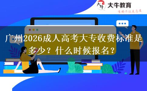 广州2026成人高考大专收费标准是多少？什么时候报名？