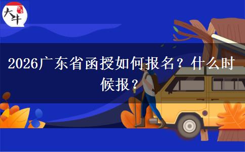2026广东省函授如何报名？什么时候报？