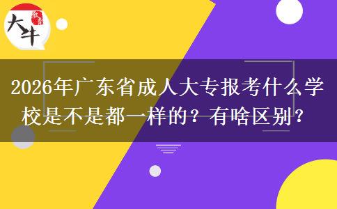 2026年广东省成人大专报考什么学校是不是都一样的？有啥区别？