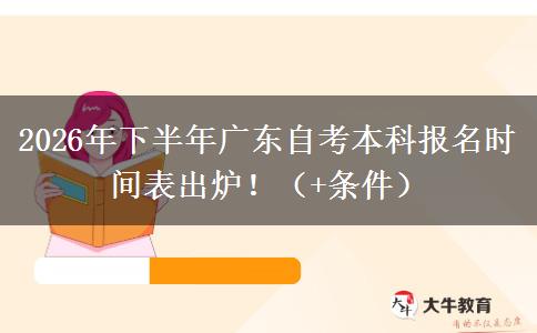 2026年下半年广东自考本科报名时间表出炉！（+条件）