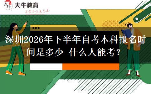 深圳2026年下半年自考本科报名时间是多少 什么人能考？