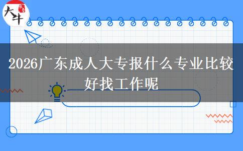 2026广东成人大专报什么专业比较好找工作呢