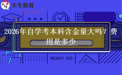 2026年自学考本科含金量大吗？费用是多少