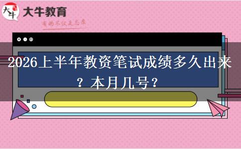 2026上半年教资笔试成绩多久出来？本月几号？