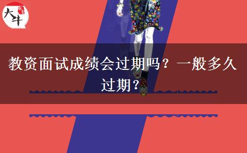 教资面试成绩会过期吗？一般多久过期？