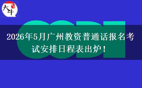 2026年5月广州教资普通话报名考试安排日程表出炉！