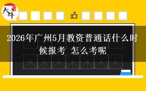 2026年广州5月教资普通话什么时候报考 怎么考呢