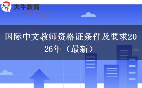 国际中文教师资格证条件及要求2026年（最新）