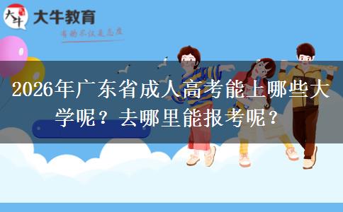 2026年广东省成人高考能上哪些大学呢？去哪里能报考呢？