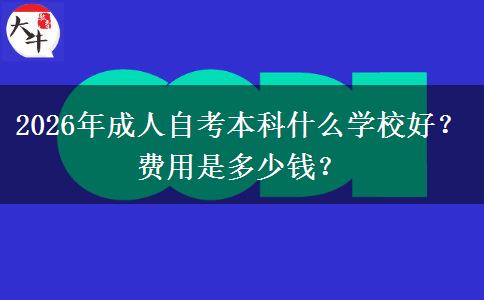 2026年成人自考本科什么学校好？费用是多少钱？