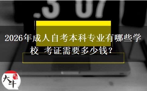 2026年成人自考本科专业有哪些学校 考证需要多少钱？