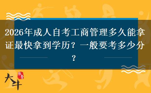 2026年成人自考工商管理多久能拿证最快拿到学历？一般要考多少分？