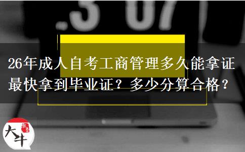26年成人自考工商管理多久能拿证最快拿到毕业证？多少分算合格？