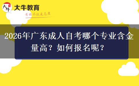2026年广东成人自考哪个专业含金量高？如何报名呢？