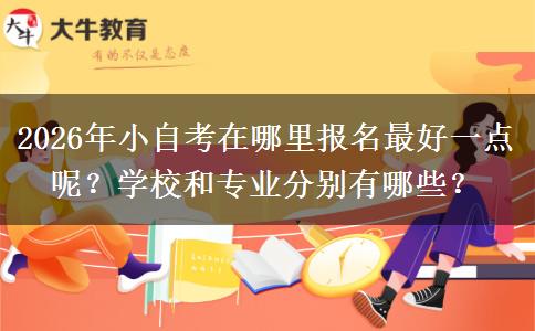 2026年小自考在哪里报名最好一点呢？学校和专业分别有哪些？
