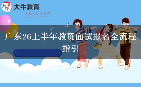 广东26上半年教资面试报名全流程指引
