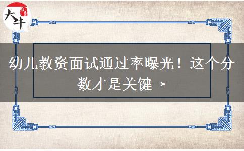 幼儿教资面试通过率曝光！这个分数才是关键→