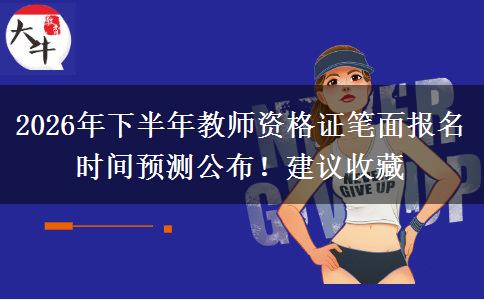 2026年下半年教师资格证笔面报名时间预测公布！建议收藏
