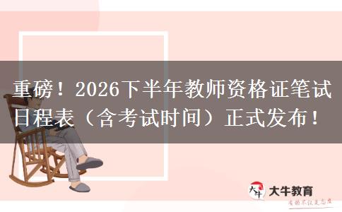 重磅！2026下半年教师资格证笔试日程表（含考试时间）正式发布！